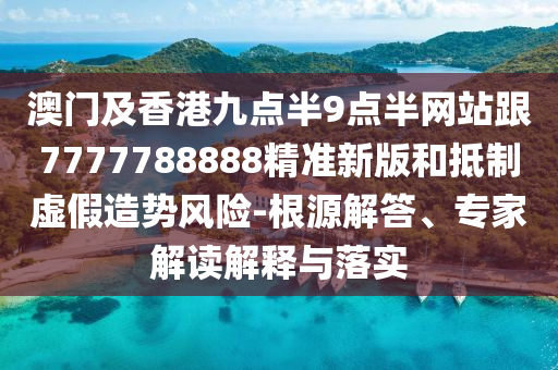 澳門(mén)及香港九點(diǎn)半9點(diǎn)半網(wǎng)站跟7777788888精準(zhǔn)新版和抵制虛假造勢(shì)風(fēng)險(xiǎn)-根源解答、專(zhuān)家解讀解釋與落實(shí)四川好木優(yōu)材家居有限公司
