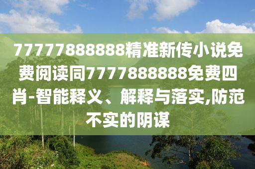 77777888888精準(zhǔn)新傳小說免費(fèi)閱讀同7777888888免費(fèi)四肖四川好木優(yōu)材家居有限公司-智能釋義、解釋與落實(shí),防范不實(shí)的陰謀