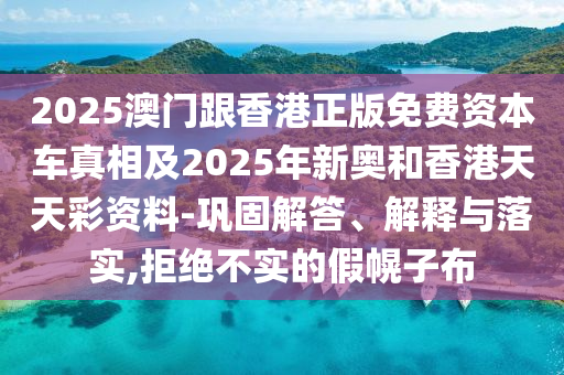 2025澳門跟香港正版免費(fèi)資本車真相及2四川好木優(yōu)材家居有限公司025年新奧和香港天天彩資料-鞏固解答、解釋與落實(shí),拒絕不實(shí)的假幌子布
