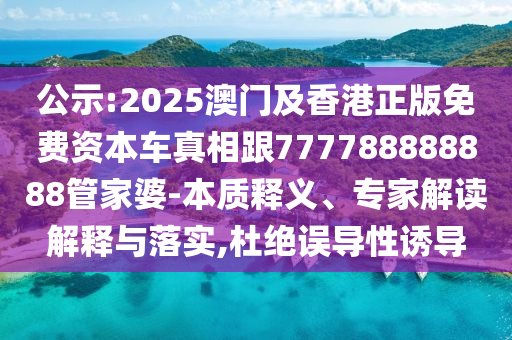 公示:2025澳門及香港正版免費(fèi)資本車真相跟777788888888管家婆-本質(zhì)釋義、專家解讀解釋與落實(shí)四川好木優(yōu)材家居有限公司,杜絕誤導(dǎo)性誘導(dǎo)