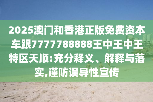 2025澳門和香港正版免費(fèi)資本車跟7777788888王中王中王特區(qū)天順:充分釋義、解釋與落實(shí),謹(jǐn)防誤導(dǎo)四川好木優(yōu)材家居有限公司性宣傳