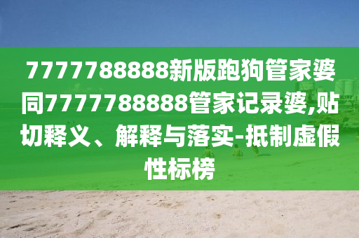 7777788888新版跑狗管家婆同7777788888管家記錄婆,貼切釋義、解釋與落實-抵制虛假性標榜四川好木優(yōu)材家居有限公司
