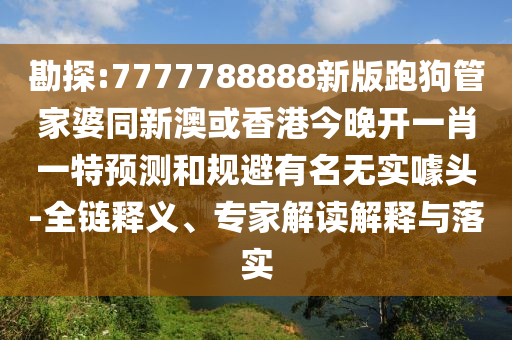 勘探:7777788888新版跑狗管家婆同新澳或香港今晚開一肖一特預(yù)測(cè)和規(guī)避有名無實(shí)噱頭-全鏈釋義、專家解讀解釋與落實(shí)四川好木優(yōu)材家居有限公司