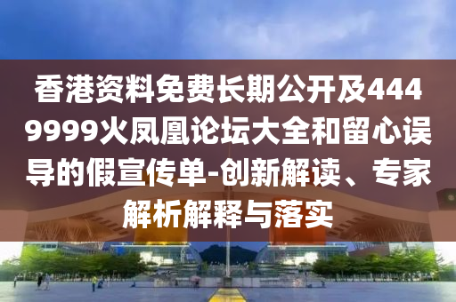 香港資料免費(fèi)長期公開及4449999火鳳凰論壇大全和留心誤導(dǎo)的假宣傳單-創(chuàng)新解讀、專家解析解釋與落實(shí)四川好木優(yōu)材家居有限公司