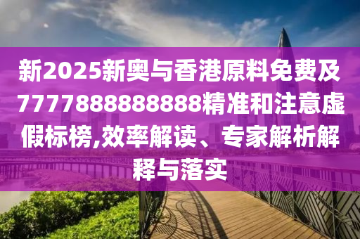 新2025新奧與香港原料免費及7777888888888精準和注意虛假標榜,效率解讀、專家解析解釋與落實四川好木優(yōu)材家居有限公司