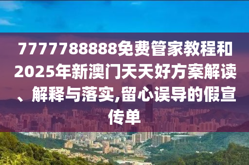 7777788888免費(fèi)管家教程和2025年新澳門天天好方案解讀、解釋與落實(shí),留心誤導(dǎo)的假宣傳單四川好木優(yōu)材家居有限公司