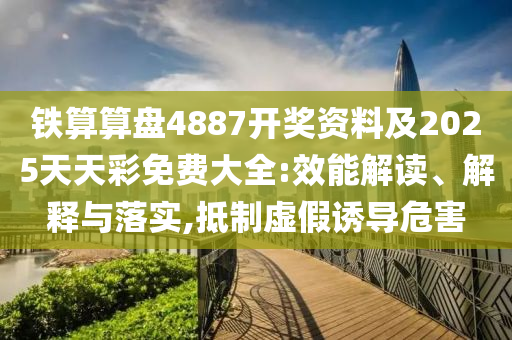 鐵算算盤4887開獎(jiǎng)資料及2025天天彩免費(fèi)大全:效能解讀、解釋與落實(shí),抵制虛假誘導(dǎo)危害四川好木優(yōu)材家居有限公司