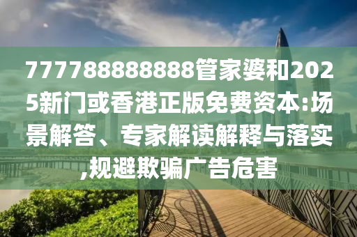 777788888888管家婆和2025新門或香港正版免費(fèi)資本:場(chǎng)景解答、專家解讀解釋與落實(shí),規(guī)避欺騙廣告危害四川好木優(yōu)材家居有限公司