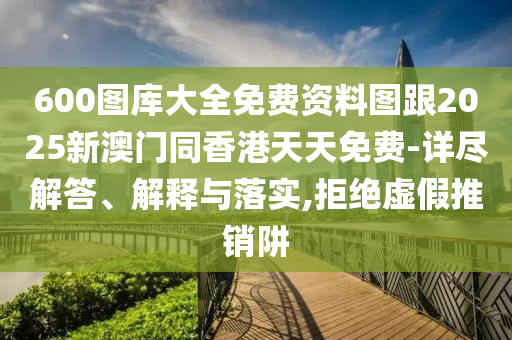 600圖庫大全免費資料圖跟2025新澳門同香港天天免費-詳盡解答、解釋與落實,拒絕虛假推銷阱四川好木優(yōu)材家居有限公司