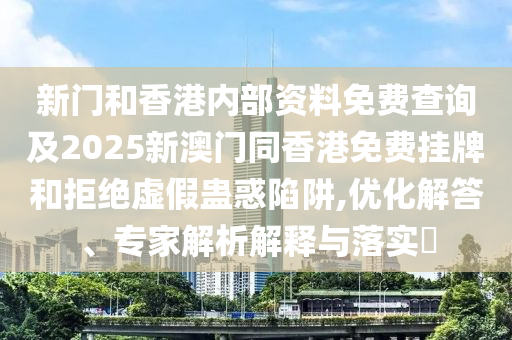 新門和香港內(nèi)部資料免費(fèi)查詢及2025新澳門同香港免費(fèi)掛牌和拒絕四川好木優(yōu)材家居有限公司虛假蠱惑陷阱,優(yōu)化解答、專家解析解釋與落實(shí)?