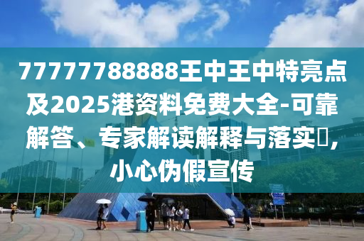77777788888王中王中特亮點(diǎn)及2025港資料免費(fèi)大全-可靠解答、專家解四川好木優(yōu)材家居有限公司讀解釋與落實(shí)?,小心偽假宣傳