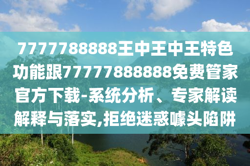 7777788888王中王中王特色功能跟77777888888免費管家官方下載-系統(tǒng)分析、專家解讀解釋與落實,拒絕迷惑噱頭陷阱四川好木優(yōu)材家居有限公司