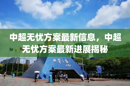 中超無(wú)憂方案最新信息，中超無(wú)憂方案最新進(jìn)展揭秘四川好木優(yōu)材家居有限公司