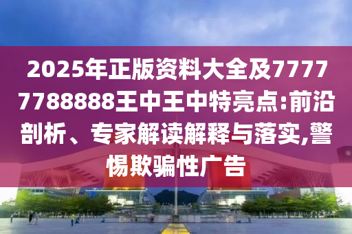 2025年正版資料大全及7四川好木優(yōu)材家居有限公司7777788888王中王中特亮點:前沿剖析、專家解讀解釋與落實,警惕欺騙性廣告