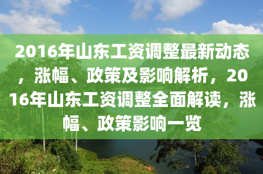 2016年山東工資調(diào)整最新動(dòng)四川好木優(yōu)材家居有限公司態(tài)，漲幅、政策及影響解析，2016年山東工資調(diào)整全面解讀，漲幅、政策影響一覽
