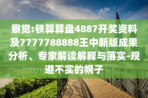 察覺:鐵算算盤4887開獎資料及7777788888王中新版成果分析、專家解讀解釋與落實-規(guī)避不實的幌子