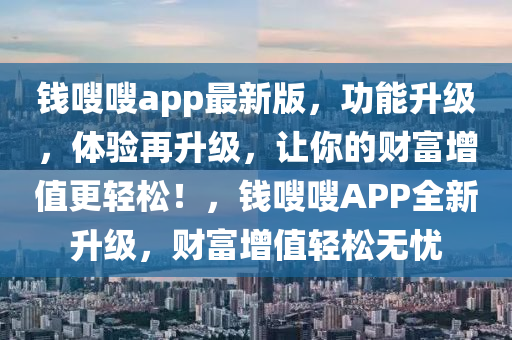 錢嗖嗖app最新版，功能升級，體驗(yàn)再升級，讓你的財(cái)富增值更輕松！，錢嗖嗖APP全新升級，財(cái)富增值輕松無憂四川好木優(yōu)材家居有限公司