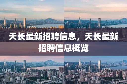 天長最新招聘信息，天長最新招聘信息概覽四川好木優(yōu)材家居有限公司