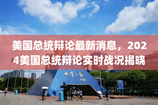 美國總統(tǒng)辯論最新消息，2024美國總統(tǒng)辯論實(shí)時(shí)戰(zhàn)況揭曉四川好木優(yōu)材家居有限公司