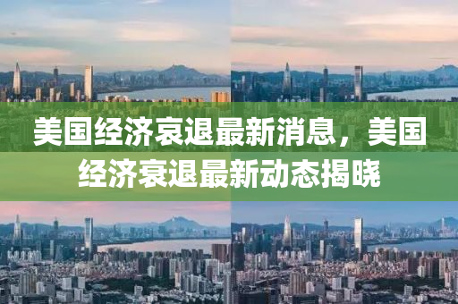 美國經(jīng)濟哀退最新消息，美國經(jīng)濟衰退最新動態(tài)揭曉四川好木優(yōu)材家居有限公司