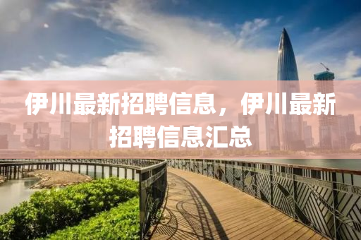四川好木優(yōu)材家居有限公司伊川最新招聘信息，伊川最新招聘信息匯總