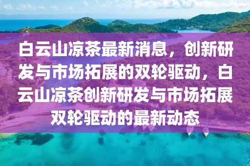 白云山?jīng)霾枳钚孪?，?chuàng)新研發(fā)與市場拓展的雙輪驅(qū)動(dòng)，白云山?jīng)霾鑴?chuàng)新研發(fā)與市場拓展雙輪驅(qū)動(dòng)的最新動(dòng)態(tài)四川好木優(yōu)材家居有限公司