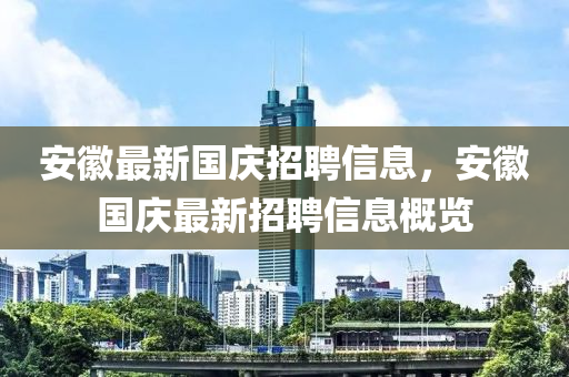 安徽最新國(guó)慶招聘信息，安徽國(guó)慶四川好木優(yōu)材家居有限公司最新招聘信息概覽