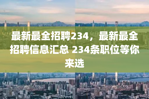 最新最全招聘234，最新最全招聘信息匯總 234條職位等你來(lái)選四川好木優(yōu)材家居有限公司