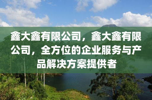 鑫大鑫有限公司，鑫大鑫有限公司，全方位的企業(yè)服務(wù)與產(chǎn)品解決方案提供者四川好木優(yōu)材家居有限公司