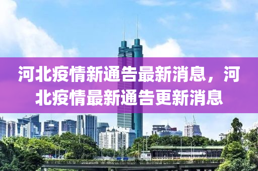 河北疫情新通告最新消息，河北疫情最新通告更新消息四川好木優(yōu)材家居有限公司