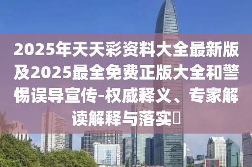 2025年天天彩資料大全最新版及2025最全免費(fèi)正版大全和警惕誤導(dǎo)宣傳-權(quán)威釋義、專家解讀解釋與落實(shí)?四川好木優(yōu)材家居有限公司