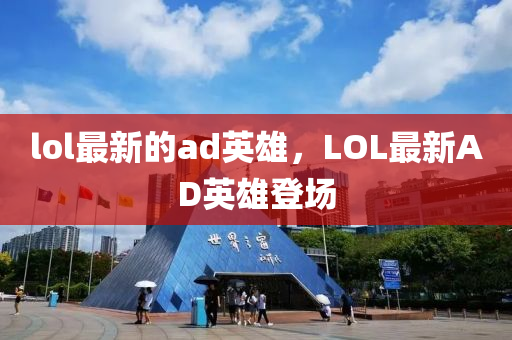 lol最新的ad英雄，LOL最新AD英雄登場