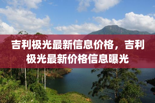 吉利極光最新信息價格，吉利極光最新價格信息曝光