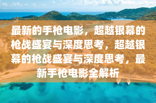 最新的手槍電影，超越銀幕的槍戰(zhàn)盛宴與深度思考，超越銀幕的槍戰(zhàn)盛宴與深度思考，最新手槍電影全解析