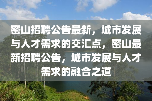 密山招聘公告最新，城市發(fā)展與人才需求的交匯點(diǎn)，密山最新招聘公告，城市發(fā)展與人才需求的融合之道