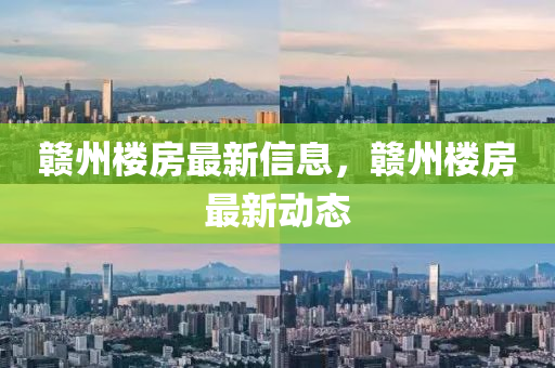 贛州樓房最新信息，贛州樓房最新動態(tài)