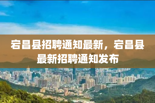 宕昌縣招聘通知最新，宕昌縣最新招聘通知發(fā)布