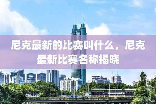 尼克最新的比賽叫什么，尼克最新比賽名稱揭曉