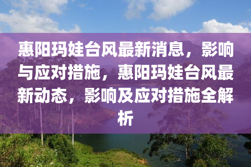 惠陽瑪娃臺(tái)風(fēng)最新消息，影響與應(yīng)對(duì)措施，惠陽瑪娃臺(tái)風(fēng)最新動(dòng)態(tài)，影響及應(yīng)對(duì)措施全解析