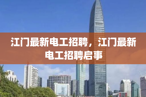 江門最新電工招聘，江門最新電工招聘啟事