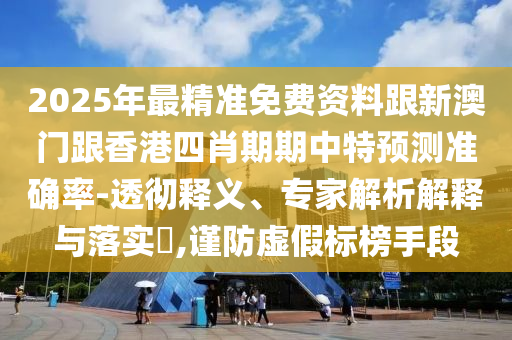 2025年最精準(zhǔn)免費(fèi)資料跟新澳門跟香港四肖期期中特預(yù)測(cè)準(zhǔn)確率-透徹釋義、專家解析解釋與落實(shí)?,謹(jǐn)防虛假標(biāo)榜手段