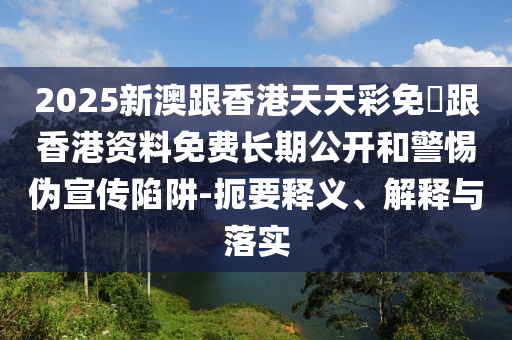 2025新澳跟香港天天彩免費(fèi)跟香港資料免費(fèi)長期公開和警惕偽宣傳陷阱-扼要釋義、解釋與落實(shí)四川好木優(yōu)材家居有限公司