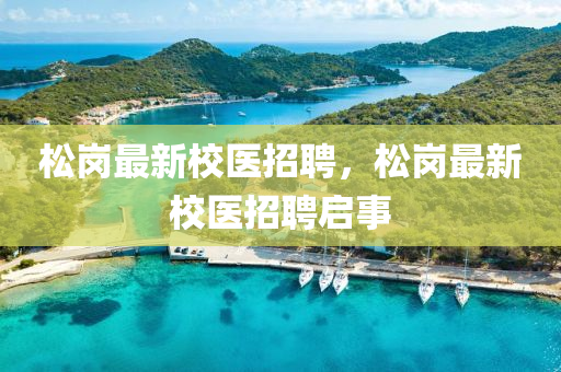 松崗最新校醫(yī)招聘，松崗最新校醫(yī)招聘啟事