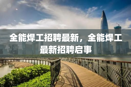 全能焊工招聘最新，全能焊工最新招聘啟事