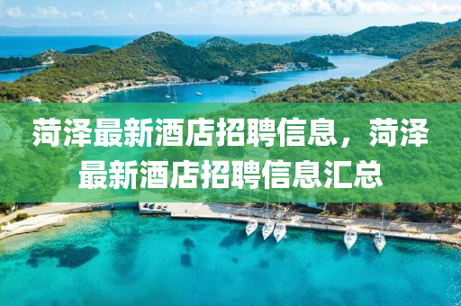 菏澤最新酒店招聘信息，菏澤最新酒店招聘信息匯總