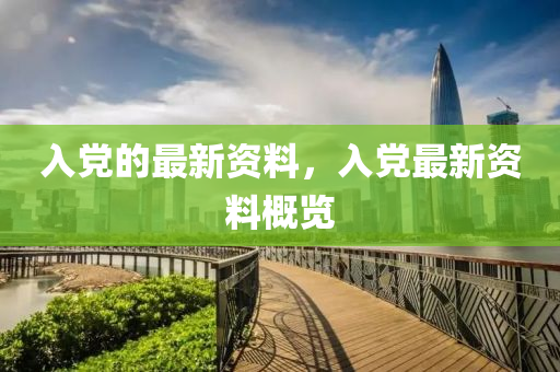 入黨的最新資料，入黨最新資料概覽