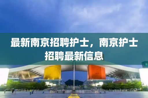 最新南京招聘護(hù)士，南京護(hù)士招聘最新信息