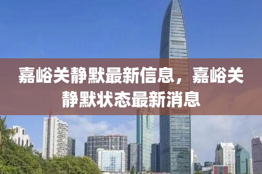 嘉峪關(guān)靜默最新信息，嘉峪關(guān)靜默狀態(tài)最新消息