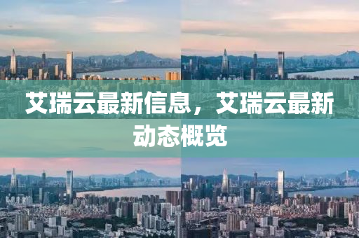 艾瑞云最新信息，艾瑞云最新動態(tài)概覽