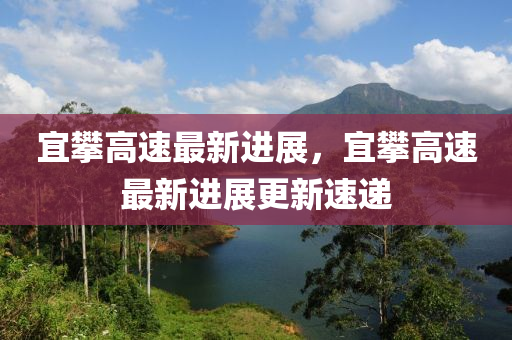 宜攀高速最新進(jìn)展，宜攀高速最新進(jìn)展更新速遞